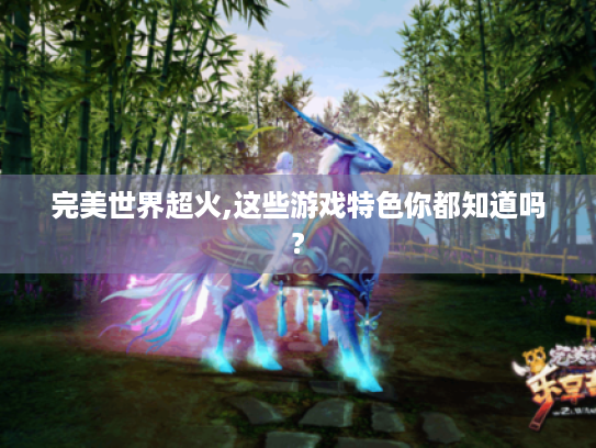 完美世界超火,这些游戏特色你都知道吗?