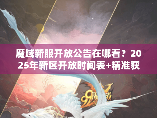 魔域新服开放公告在哪看?2025年新区开放时间表+精准获取攻略 魔域新服开放公告在哪看?2025年新区开放时间表+精准获取攻略