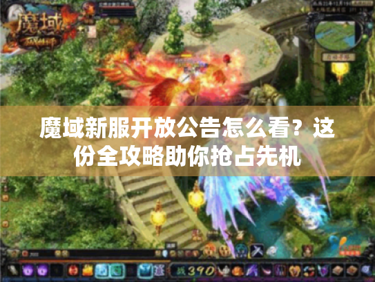 魔域新服开放公告怎么看?这份全攻略助你抢占先机 魔域新服开放公告怎么看?这份全攻略助你抢占先机