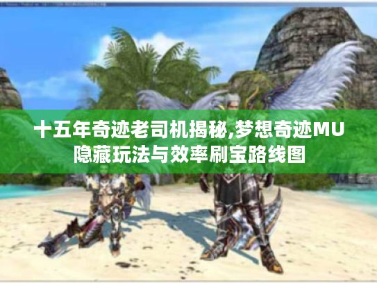 十五年奇迹老司机揭秘,梦想奇迹MU隐藏玩法与效率刷宝路线图 十五年奇迹老司机揭秘,梦想奇迹MU隐藏玩法与效率刷宝路线图