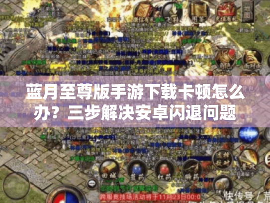 蓝月至尊版手游下载卡顿怎么办?三步解决安卓闪退问题 蓝月至尊版手游下载卡顿怎么办?三步解决安卓闪退问题