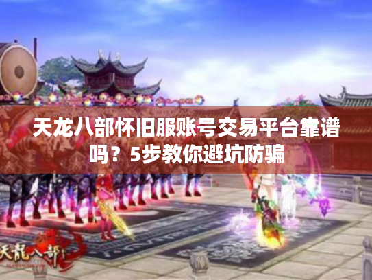 天龙八部怀旧服账号交易平台靠谱吗?5步教你避坑防骗 天龙八部怀旧服账号交易平台靠谱吗?5步教你避坑防骗