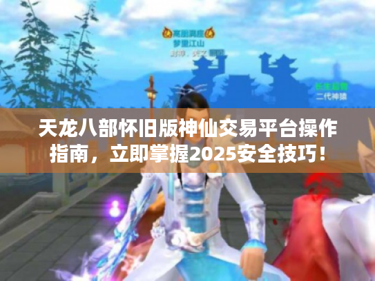 天龙八部怀旧版神仙交易平台操作指南,立即掌握2025安全技巧! 天龙八部怀旧版神仙交易平台操作指南,立即掌握2025安全技巧!