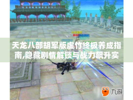 天龙八部胡军版虚竹终极养成指南,隐藏剧情解锁与战力飙升实战手册 天龙八部胡军版虚竹终极养成指南,隐藏剧情解锁与战力飙升实战手册
