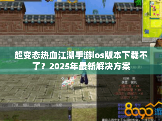 超变态热血江湖手游ios版本下载不了?2025年最新解决方案 超变态热血江湖手游ios版本下载不了?2025年最新解决方案