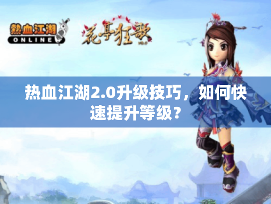 热血江湖2.0升级技巧，如何快速提升等级？