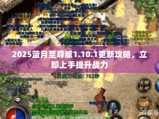 2025蓝月至尊版1.10.1更新攻略,立即上手提升战力 2025蓝月至尊版1.10.1更新攻略,立即上手提升战力