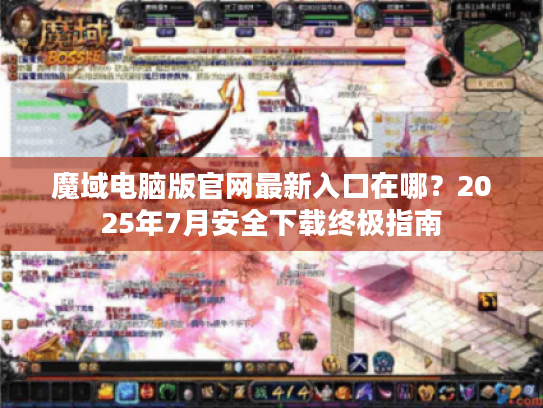 魔域电脑版官网最新入口在哪?2025年7月安全下载终极指南 魔域电脑版官网最新入口在哪?2025年7月安全下载终极指南