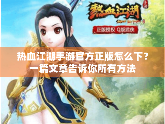 热血江湖手游官方正版怎么下?一篇文章告诉你所有方法 热血江湖手游官方正版怎么下?一篇文章告诉你所有方法