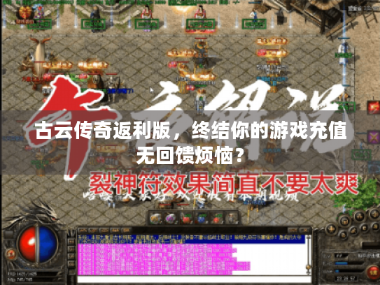 古云传奇返利版,终结你的游戏充值无回馈烦恼? 古云传奇返利版,终结你的游戏充值无回馈烦恼?