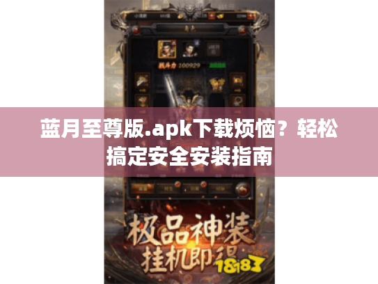 蓝月至尊版.apk下载烦恼?轻松搞定安全安装指南 蓝月至尊版.apk下载烦恼?轻松搞定安全安装指南