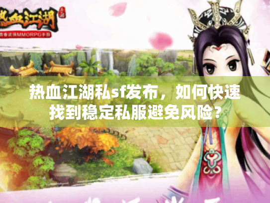 热血江湖私sf发布,如何快速找到稳定私服避免风险? 热血江湖私sf发布,如何快速找到稳定私服避免风险?
