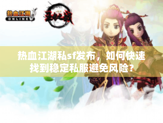 热血江湖私sf发布,如何快速找到稳定私服避免风险? 热血江湖私sf发布,如何快速找到稳定私服避免风险?