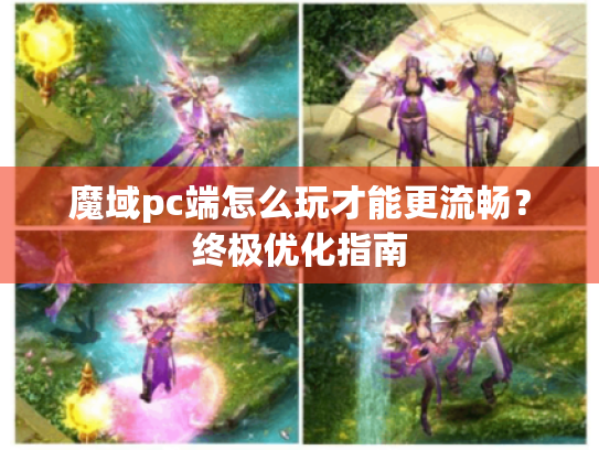 魔域pc端怎么玩才能更流畅?终极优化指南 魔域pc端怎么玩才能更流畅?终极优化指南