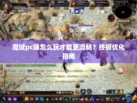 魔域pc端怎么玩才能更流畅?终极优化指南 魔域pc端怎么玩才能更流畅?终极优化指南
