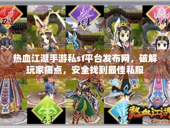 热血江湖手游私sf平台发布网,破解玩家痛点,安全找到最佳私服 热血江湖手游私sf平台发布网,破解玩家痛点,安全找到最佳私服