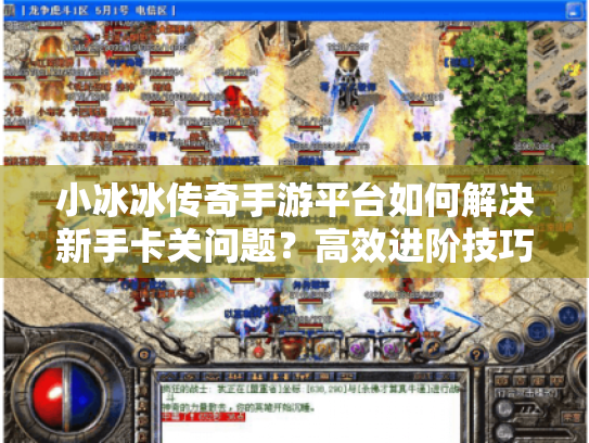 小冰冰传奇手游平台如何解决新手卡关问题?高效进阶技巧分享 小冰冰传奇手游平台如何解决新手卡关问题?高效进阶技巧分享