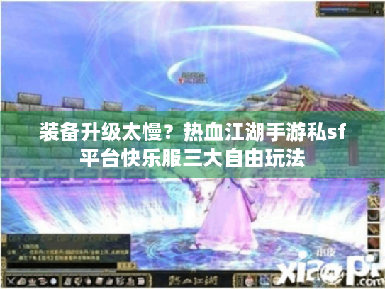 装备升级太慢?热血江湖手游私sf平台快乐服三大自由玩法 装备升级太慢?热血江湖手游私sf平台快乐服三大自由玩法