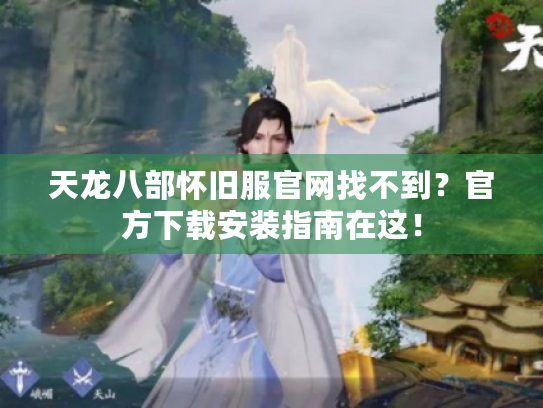 天龙八部怀旧服官网找不到?官方下载安装指南在这! 天龙八部怀旧服官网找不到?官方下载安装指南在这!