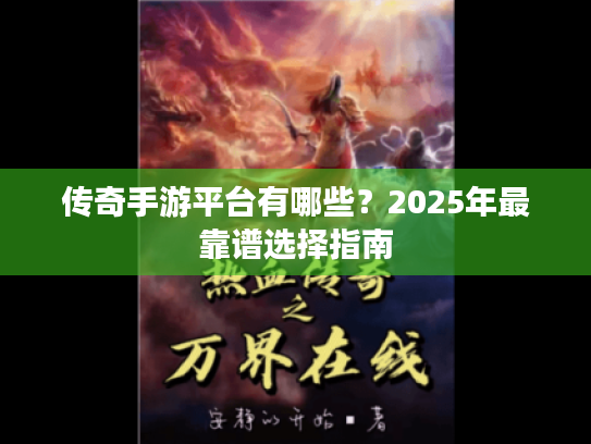 传奇手游平台有哪些?2025年最靠谱选择指南 传奇手游平台有哪些?2025年最靠谱选择指南
