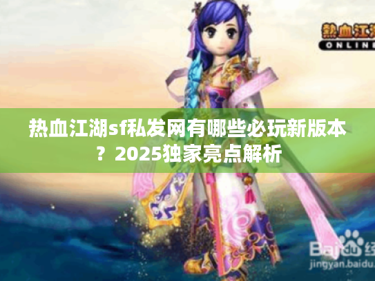 热血江湖sf私发网有哪些必玩新版本?2025独家亮点解析 热血江湖sf私发网有哪些必玩新版本?2025独家亮点解析