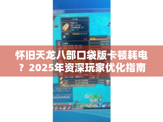怀旧天龙八部口袋版卡顿耗电?2025年资深玩家优化指南 怀旧天龙八部口袋版卡顿耗电?2025年资深玩家优化指南