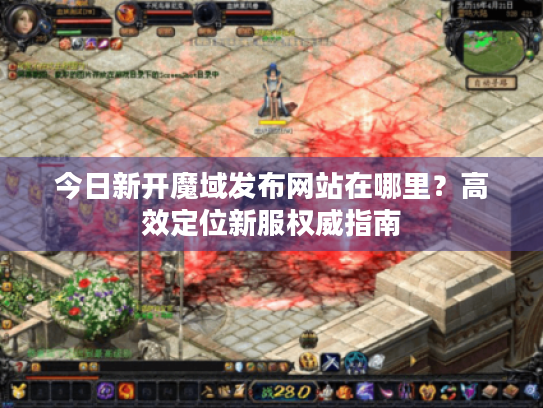 今日新开魔域发布网站在哪里?高效定位新服权威指南 今日新开魔域发布网站在哪里?高效定位新服权威指南