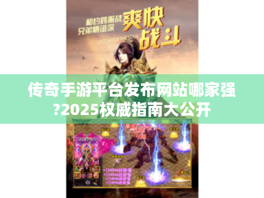 传奇手游平台发布网站哪家强?2025权威指南大公开 传奇手游平台发布网站哪家强?2025权威指南大公开