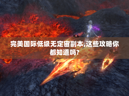 完美国际低级无定宙副本,这些攻略你都知道吗? 完美国际低级无定宙副本,这些攻略你都知道吗?
