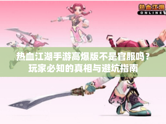 热血江湖手游高爆版不是官服吗?玩家必知的真相与避坑指南 热血江湖手游高爆版不是官服吗?玩家必知的真相与避坑指南