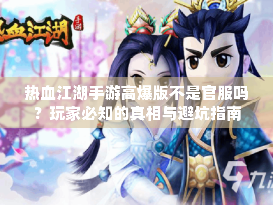 热血江湖手游高爆版不是官服吗?玩家必知的真相与避坑指南 热血江湖手游高爆版不是官服吗?玩家必知的真相与避坑指南