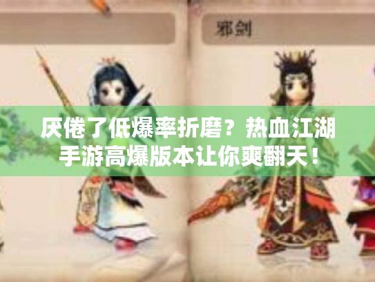 厌倦了低爆率折磨?热血江湖手游高爆版本让你爽翻天! 厌倦了低爆率折磨?热血江湖手游高爆版本让你爽翻天!