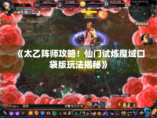 《太乙阵师攻略!仙门试炼魔域口袋版玩法揭秘》 《太乙阵师攻略!仙门试炼魔域口袋版玩法揭秘》