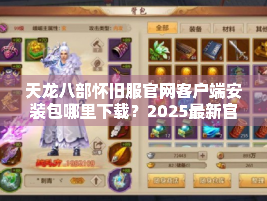 天龙八部怀旧服官网客户端安装包哪里下载?2025最新官方渠道实测 天龙八部怀旧服官网客户端安装包哪里下载?2025最新官方渠道实测