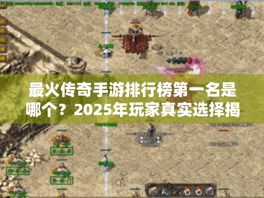 最火传奇手游排行榜第一名是哪个?2025年玩家真实选择揭秘 最火传奇手游排行榜第一名是哪个?2025年玩家真实选择揭秘