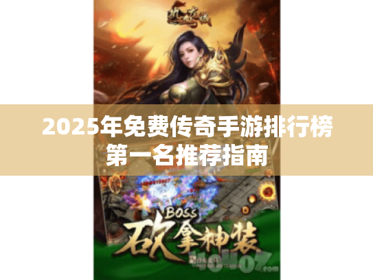 2025年免费传奇手游排行榜第一名推荐指南 2025年免费传奇手游排行榜第一名推荐指南
