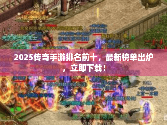2025传奇手游排名前十,最新榜单出炉,立即下载! 2025传奇手游排名前十,最新榜单出炉,立即下载!