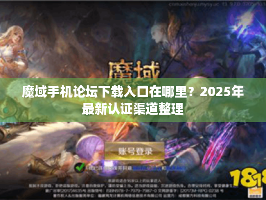 魔域手机论坛下载入口在哪里？2025年最新认证渠道整理