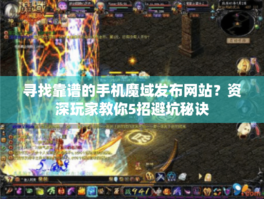 寻找靠谱的手机魔域发布网站?资深玩家教你5招避坑秘诀 寻找靠谱的手机魔域发布网站?资深玩家教你5招避坑秘诀