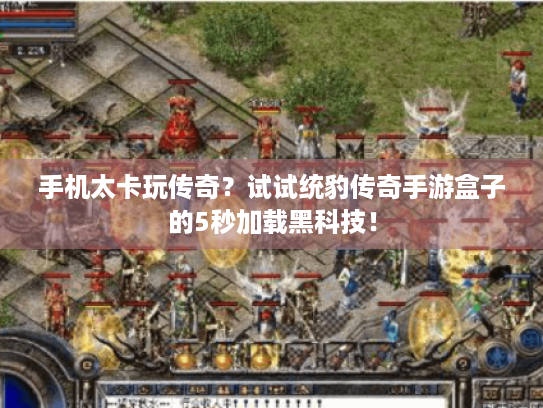 手机太卡玩传奇?试试统豹传奇手游盒子的5秒加载黑科技! 手机太卡玩传奇?试试统豹传奇手游盒子的5秒加载黑科技!