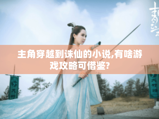 主角穿越到诛仙的小说,有啥游戏攻略可借鉴? 主角穿越到诛仙的小说,有啥游戏攻略可借鉴?