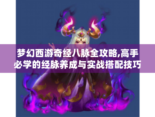 梦幻西游奇经八脉全攻略,高手必学的经脉养成与实战搭配技巧 梦幻西游奇经八脉全攻略,高手必学的经脉养成与实战搭配技巧