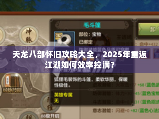 天龙八部怀旧攻略大全,2025年重返江湖如何效率拉满? 天龙八部怀旧攻略大全,2025年重返江湖如何效率拉满?