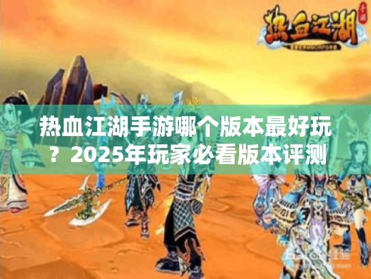 热血江湖手游哪个版本最好玩?2025年玩家必看版本评测 热血江湖手游哪个版本最好玩?2025年玩家必看版本评测