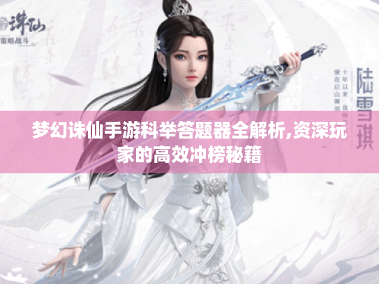 梦幻诛仙手游科举答题器全解析,资深玩家的高效冲榜秘籍 梦幻诛仙手游科举答题器全解析,资深玩家的高效冲榜秘籍
