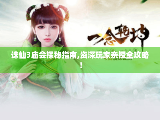 诛仙3庙会探秘指南,资深玩家亲授全攻略! 诛仙3庙会探秘指南,资深玩家亲授全攻略!