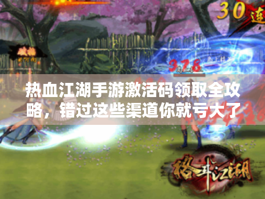 热血江湖手游激活码领取全攻略,错过这些渠道你就亏大了 热血江湖手游激活码领取全攻略,错过这些渠道你就亏大了