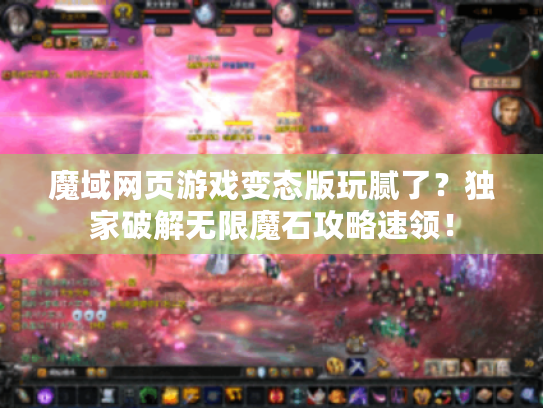 魔域网页游戏变态版玩腻了?独家破解无限魔石攻略速领! 魔域网页游戏变态版玩腻了?独家破解无限魔石攻略速领!