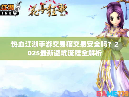 热血江湖手游交易猫交易安全吗?2025最新避坑流程全解析 热血江湖手游交易猫交易安全吗?2025最新避坑流程全解析