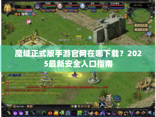 魔域正式版手游官网在哪下载?2025最新安全入口指南 魔域正式版手游官网在哪下载?2025最新安全入口指南